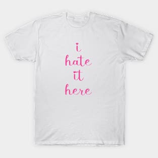 I hate it here shirt T-Shirt